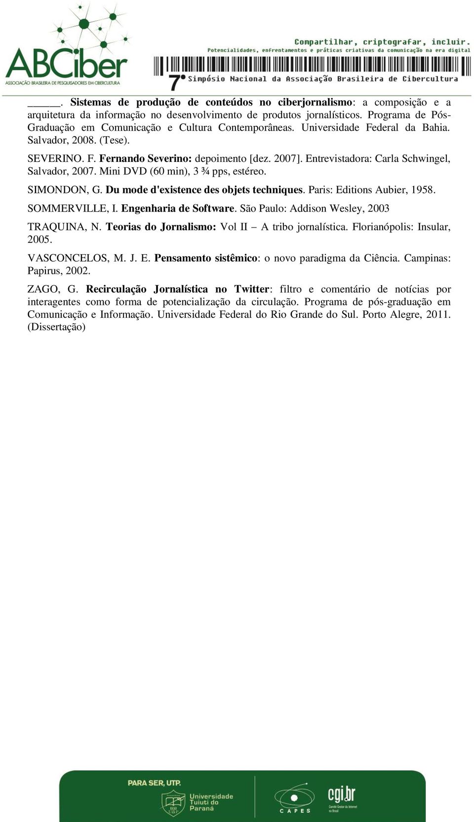 Entrevistadora: Carla Schwingel, Salvador, 2007. Mini DVD (60 min), 3 ¾ pps, estéreo. SIMONDON, G. Du mode d'existence des objets techniques. Paris: Editions Aubier, 1958. SOMMERVILLE, I.