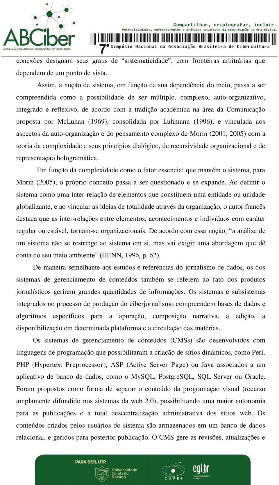 tradição acadêmica na área da Comunicação proposta por McLuhan (1969), consolidada por Luhmann (1996), e vinculada aos aspectos da auto-organização e do pensamento complexo de Morin (2001, 2005) com