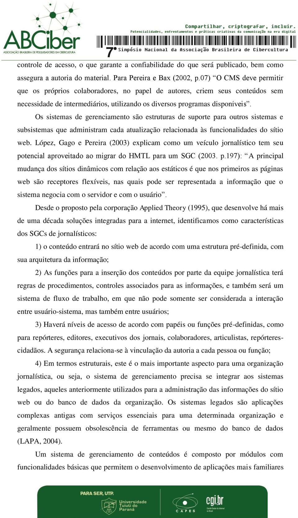 Os sistemas de gerenciamento são estruturas de suporte para outros sistemas e subsistemas que administram cada atualização relacionada às funcionalidades do sítio web.