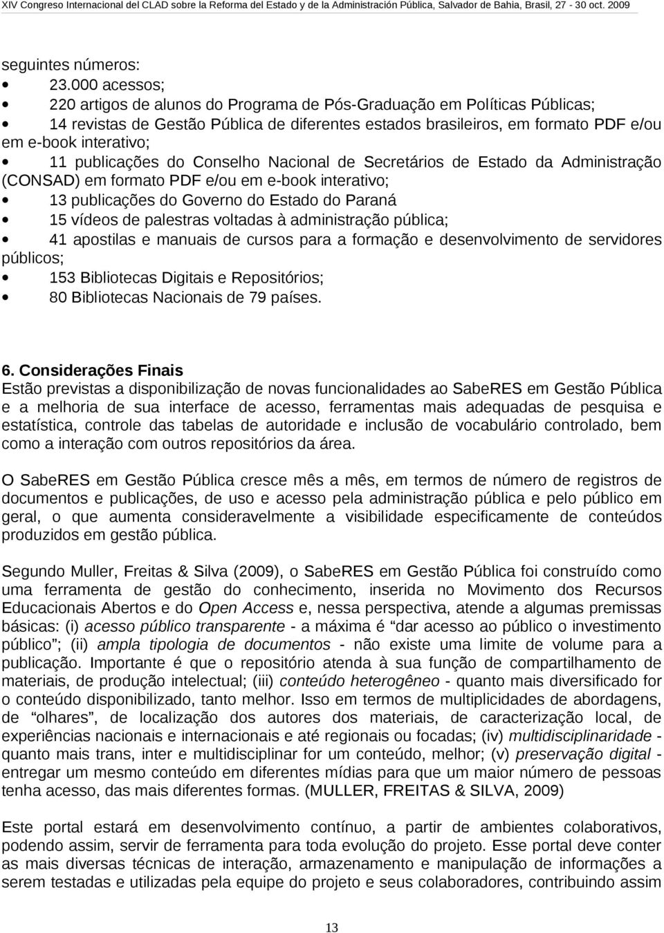 publicações do Conselho Nacional de Secretários de Estado da Administração (CONSAD) em formato PDF e/ou em e-book interativo; 13 publicações do Governo do Estado do Paraná 15 vídeos de palestras