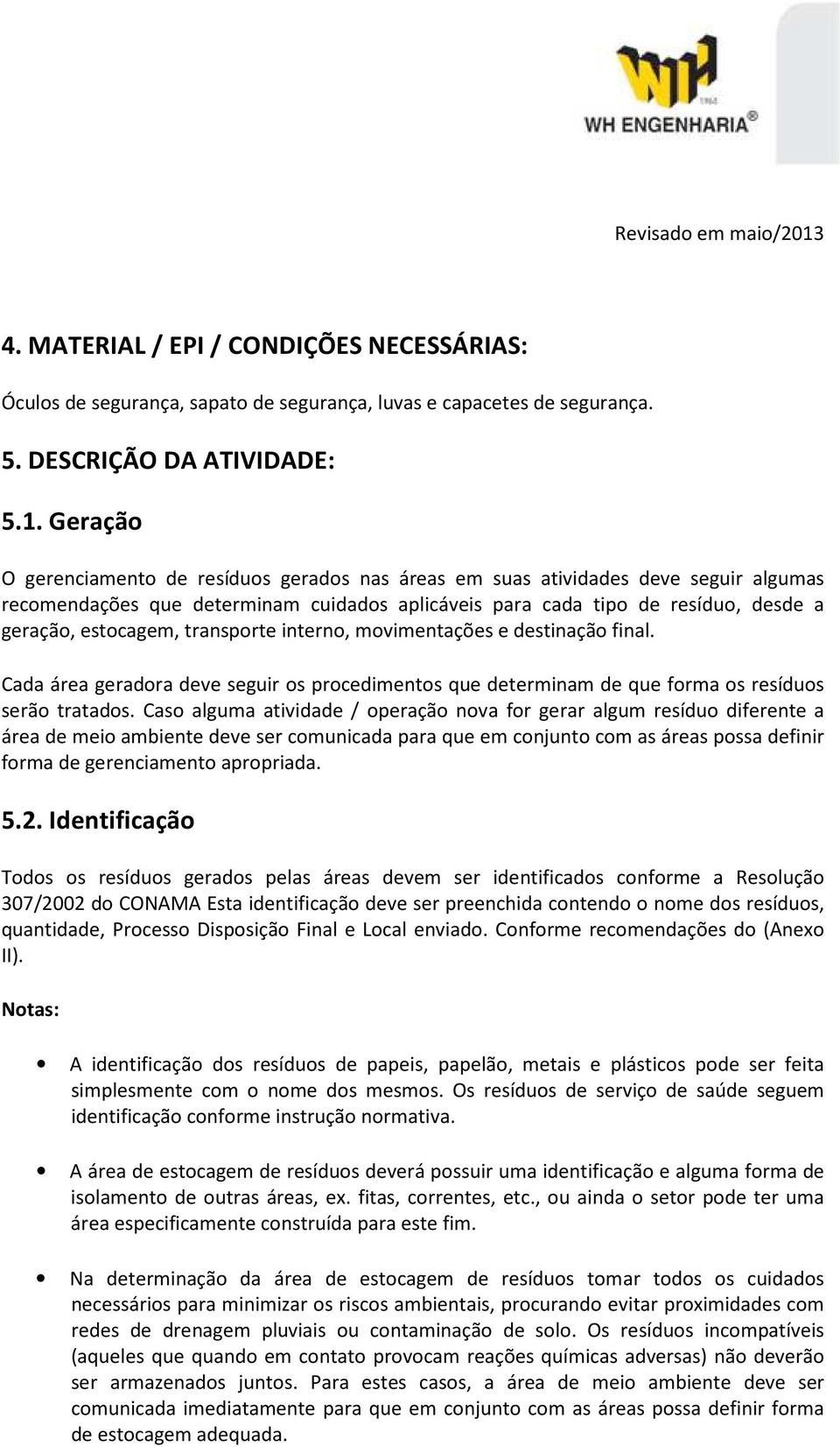 transporte interno, movimentações e destinação final. Cada área geradora deve seguir os procedimentos que determinam de que forma os resíduos serão tratados.