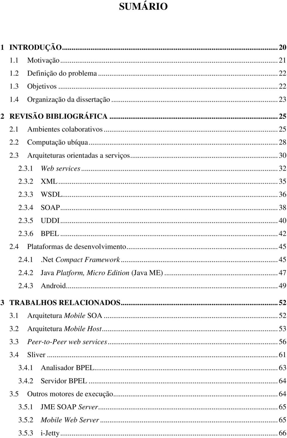 .. 45 2.4.1.Net Compact Framework... 45 2.4.2 Java Platform, Micro Edition (Java ME)... 47 2.4.3 Android... 49 3 TRABALHOS RELACIONADOS... 52 3.1 Arquitetura Mobile SOA... 52 3.2 Arquitetura Mobile Host.