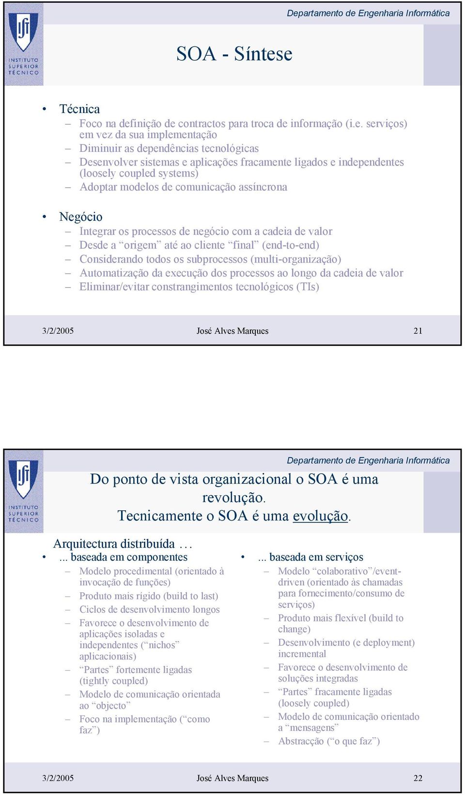 ligados e independentes (loosely coupled systems) Adoptar modelos de comunicação assíncrona Negócio Integrar os processos de negócio com a cadeia de valor Desde a origem até ao cliente final