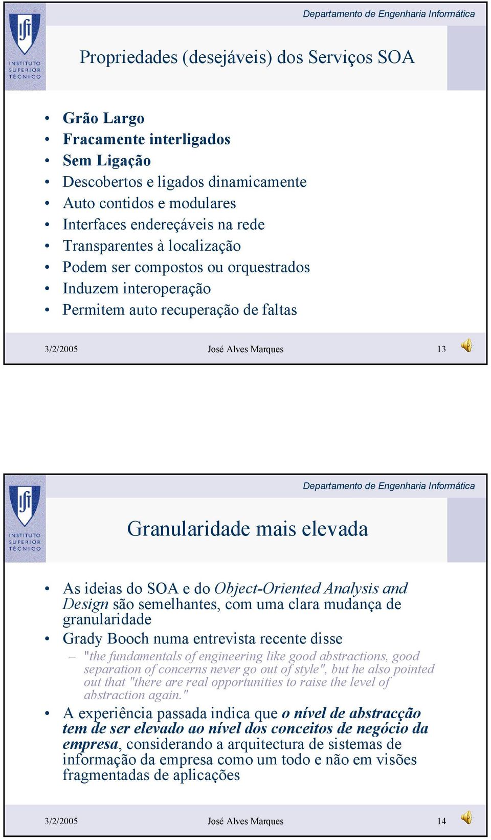 Object-Oriented Analysis and Design são semelhantes, com uma clara mudança de granularidade Grady Booch numa entrevista recente disse "the fundamentals of engineering like good abstractions, good