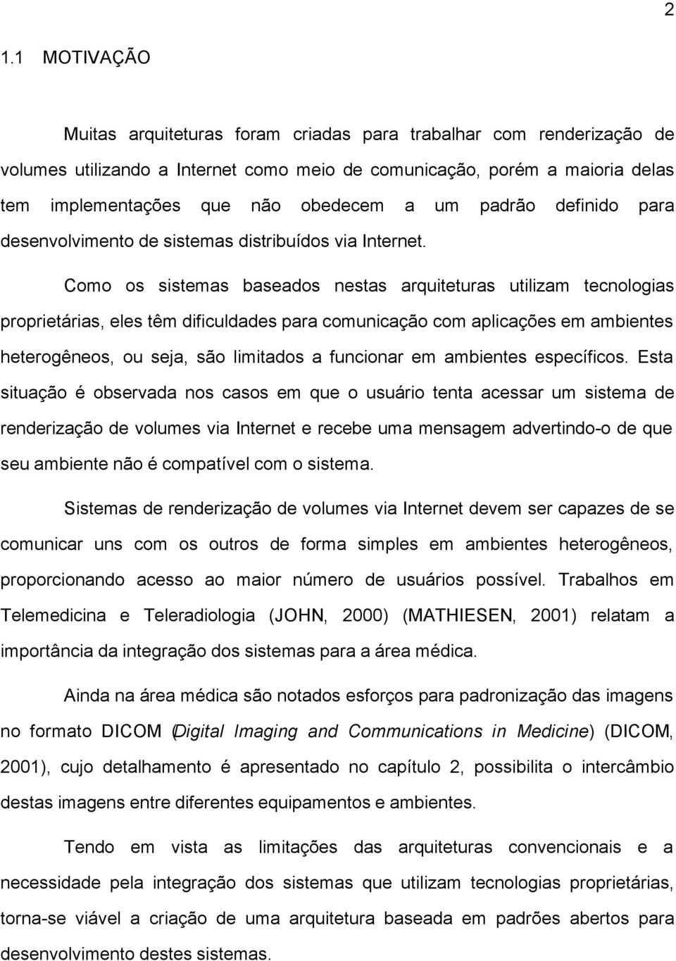 Como os sistemas baseados nestas arquiteturas utilizam tecnologias proprietárias, eles têm dificuldades para comunicação com aplicações em ambientes heterogêneos, ou seja, são limitados a funcionar