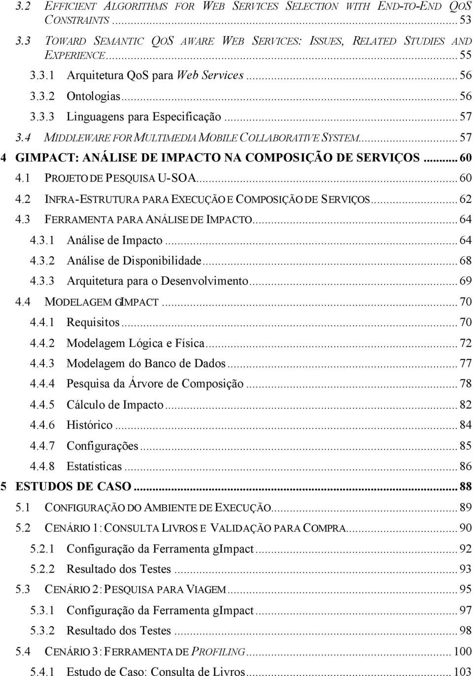 1 PROJETO DE PESQUISA U-SOA...60 4.2 INFRA-ESTRUTURA PARA EXECUÇÃO E COMPOSIÇÃO DE SERVIÇOS...62 4.3 FERRAMENTA PARA ANÁLISE DE IMPACTO...64 4.3.1 Análise de Impacto...64 4.3.2 Análise de Disponibilidade.