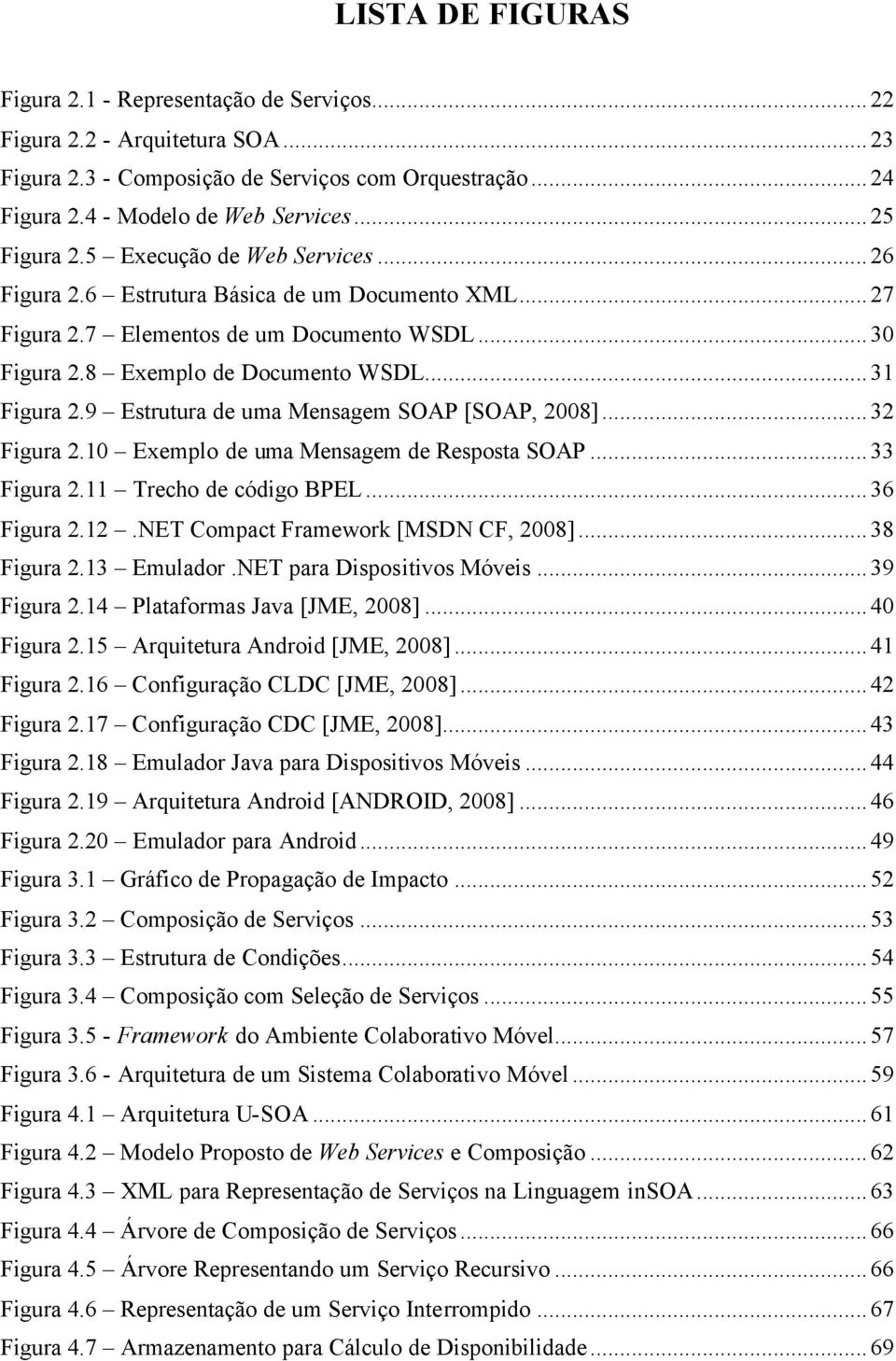 9 Estrutura de uma Mensagem SOAP [SOAP, 2008]...32 Figura 2.10 Exemplo de uma Mensagem de Resposta SOAP...33 Figura 2.11 Trecho de código BPEL...36 Figura 2.12.NET Compact Framework [MSDN CF, 2008].