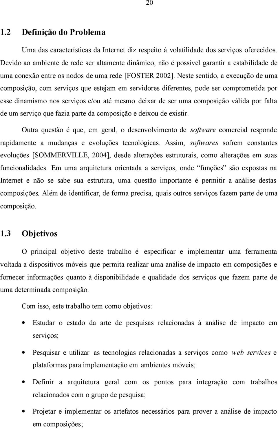 Neste sentido, a execução de uma composição, com serviços que estejam em servidores diferentes, pode ser comprometida por esse dinamismo nos serviços e/ou até mesmo deixar de ser uma composição