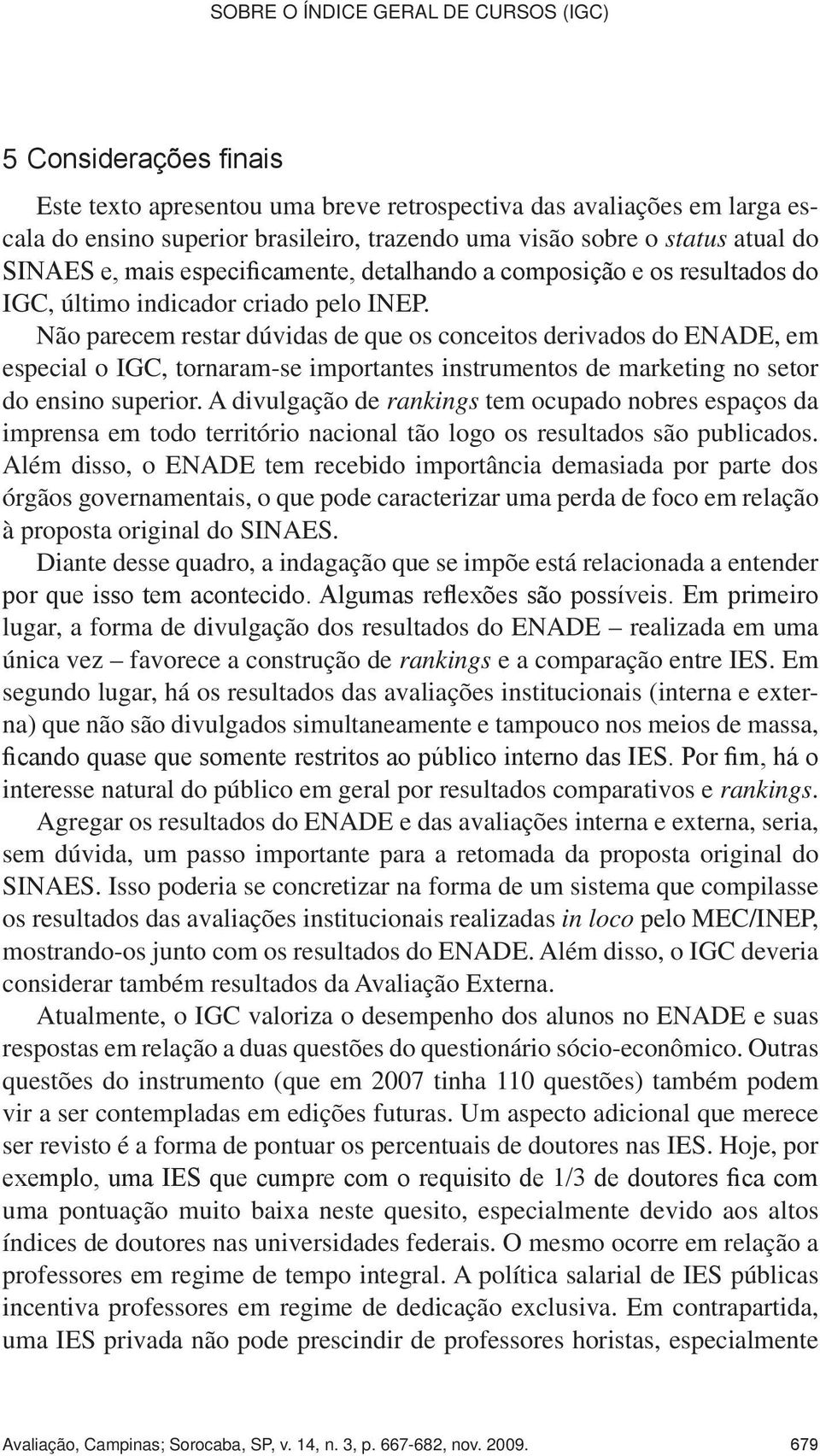 criado pelo INEP. Não parecem restar dúvidas de que os conceitos derivados do ENADE, em especial o IGC, tornaram-se importantes instrumentos de marketing no setor do ensino superior.