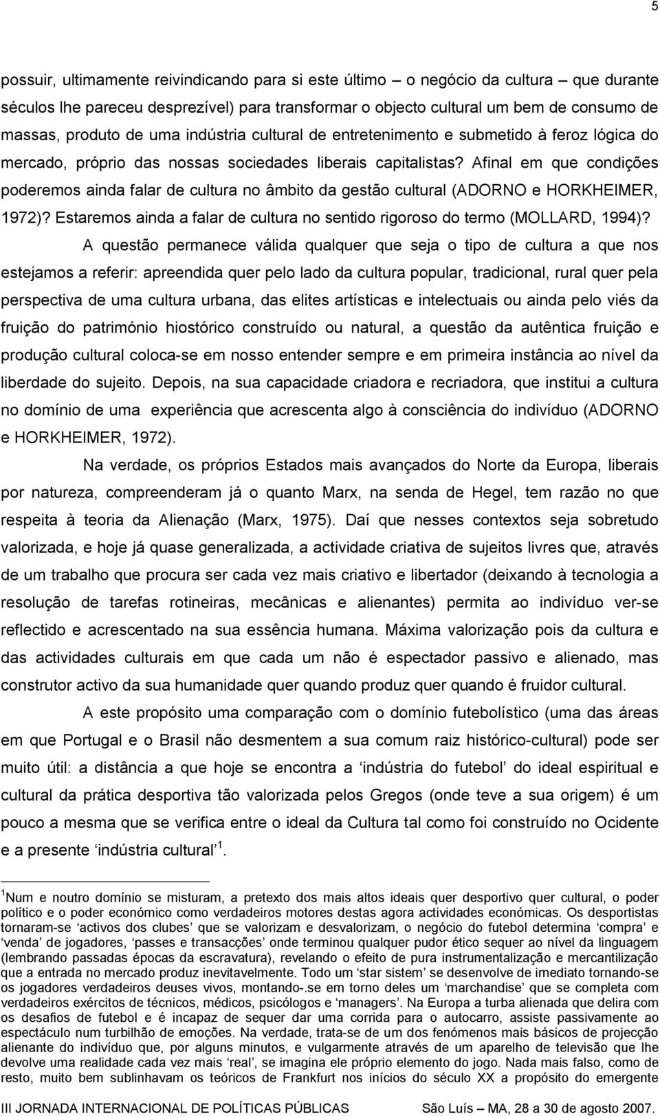 Afinal em que condições poderemos ainda falar de cultura no âmbito da gestão cultural (ADORNO e HORKHEIMER, 1972)? Estaremos ainda a falar de cultura no sentido rigoroso do termo (MOLLARD, 1994)?