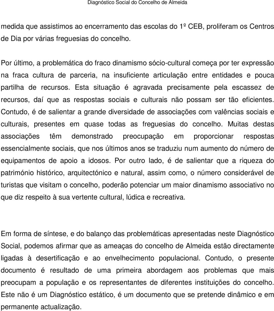 Esta situação é agravada precisamente pela escassez de recursos, daí que as respostas sociais e culturais não possam ser tão eficientes.