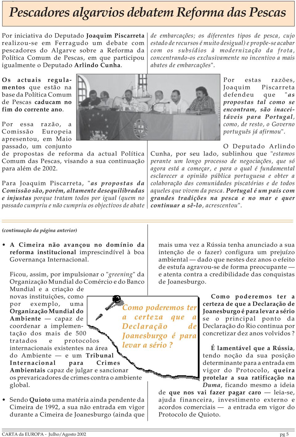 Por essa razão, a Comissão Europeia apresentou, em Maio passado, um conjunto de propostas de reforma da actual Política Comum das Pescas, visando a sua continuação para além de 2002.