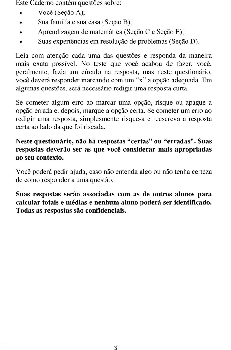 No teste que você acabou de fazer, você, geralmente, fazia um círculo na resposta, mas neste questionário, você deverá responder marcando com um x a opção adequada.