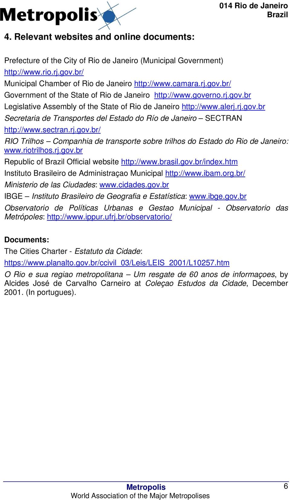 riotrilhos.rj.gov.br Republic of Official website http://www.brasil.gov.br/index.htm Instituto Brasileiro de Administraçao Municipal http://www.ibam.org.br/ Ministerio de las Ciudades: www.cidades.