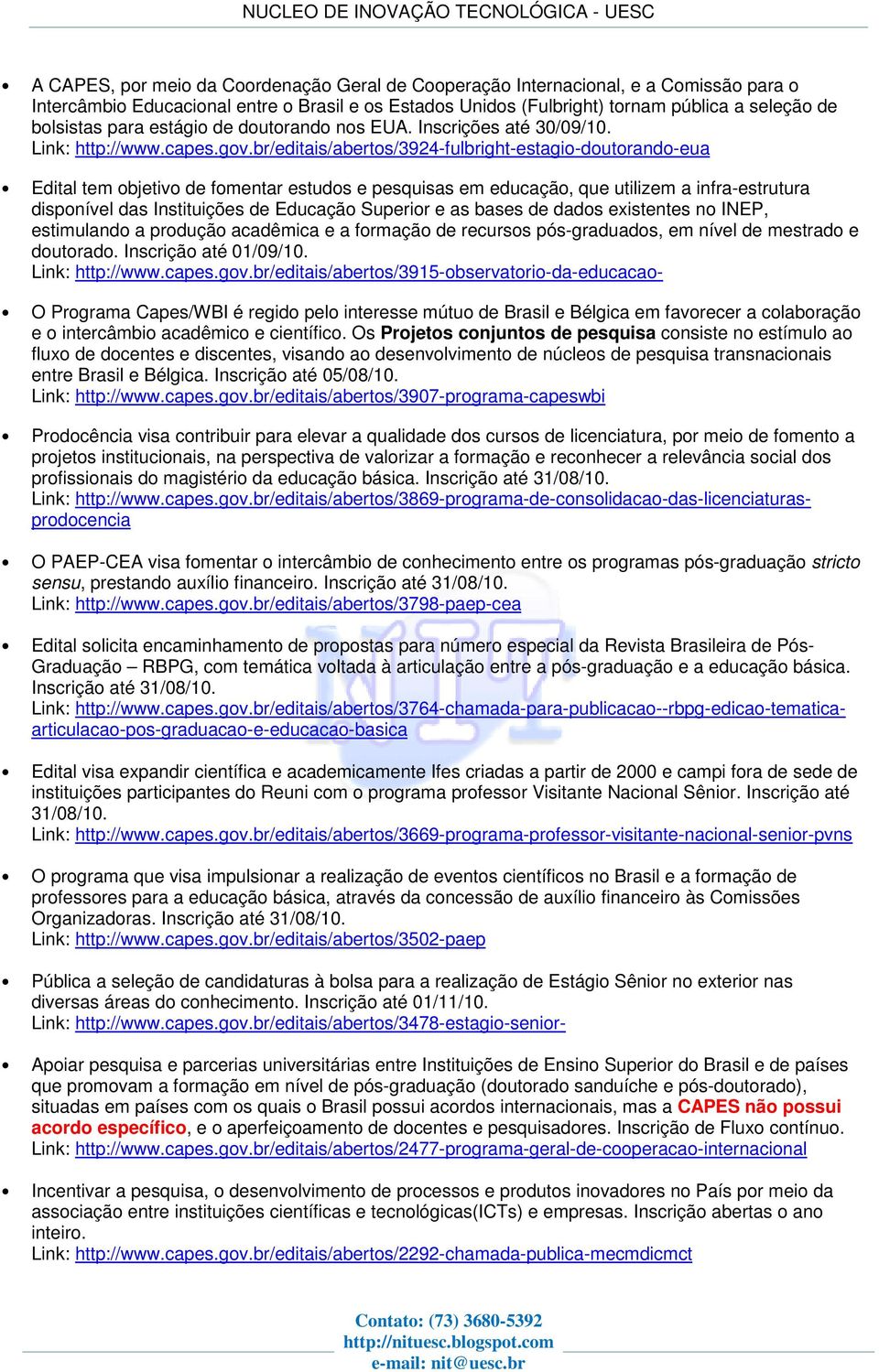 br/editais/abertos/3924-fulbright-estagio-doutorando-eua Edital tem objetivo de fomentar estudos e pesquisas em educação, que utilizem a infra-estrutura disponível das Instituições de Educação