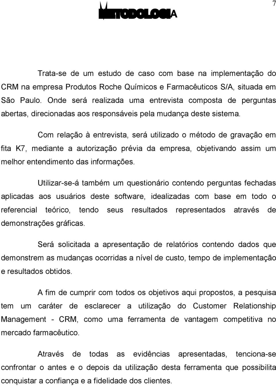 Com relação à entrevista, será utilizado o método de gravação em fita K7, mediante a autorização prévia da empresa, objetivando assim um melhor entendimento das informações.