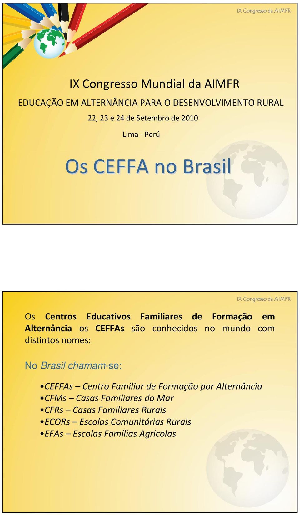 conhecidos no mundo com distintos nomes: No Brasil chamam-se: CEFFAs Centro Familiar de Formação por Alternância