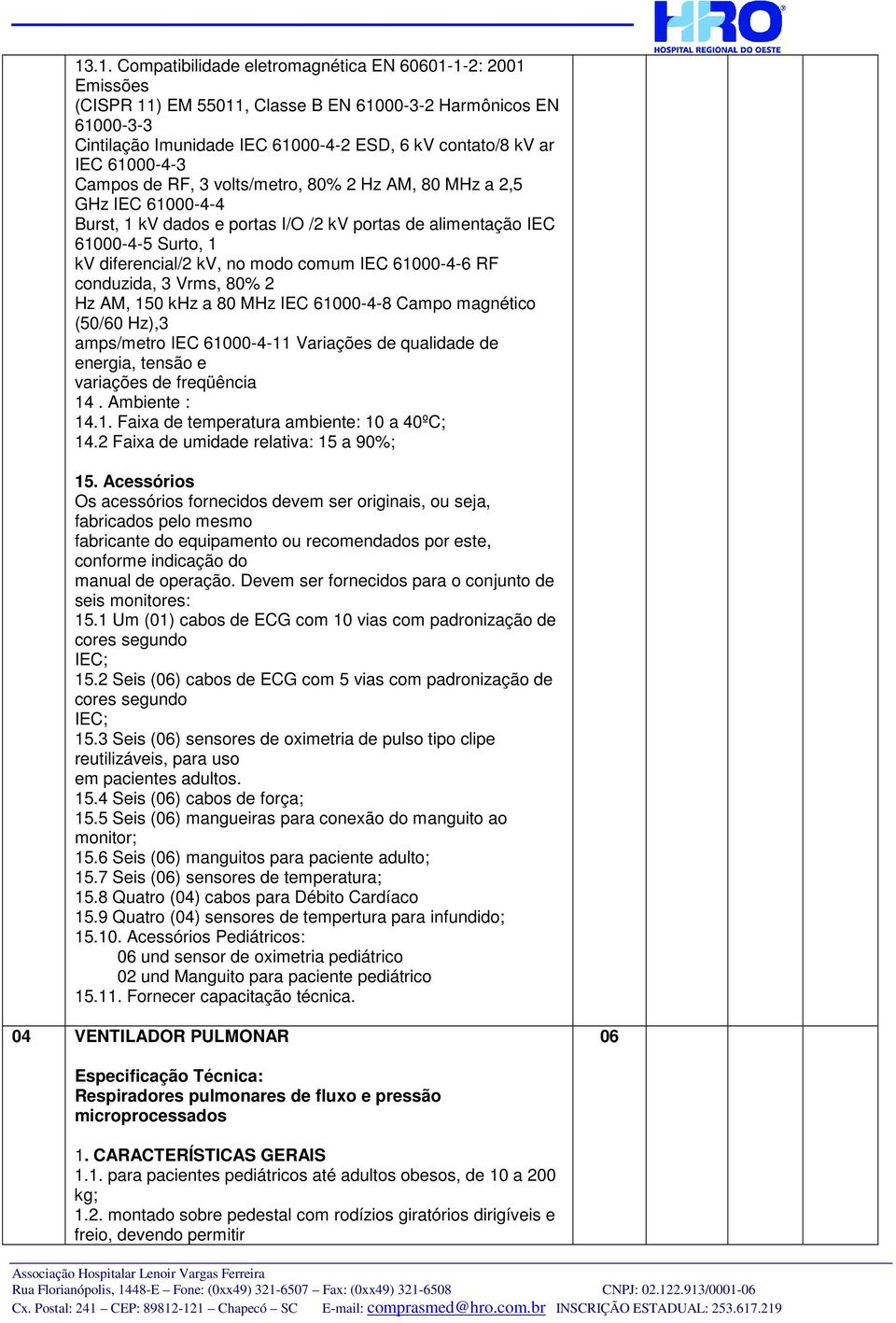 IEC 61000-4-6 RF conduzida, 3 Vrms, 80% 2 Hz AM, 150 khz a 80 MHz IEC 61000-4-8 Campo magnético (50/60 Hz),3 amps/metro IEC 61000-4-11 Variações de qualidade de energia, tensão e variações de