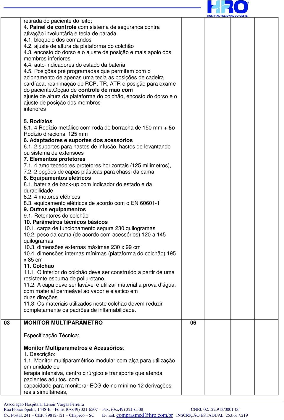 Posições pré programadas que permitem com o acionamento de apenas uma tecla as posições de cadeira cardíaca, reanimação de RCP, TR, ATR e posição para exame do paciente.