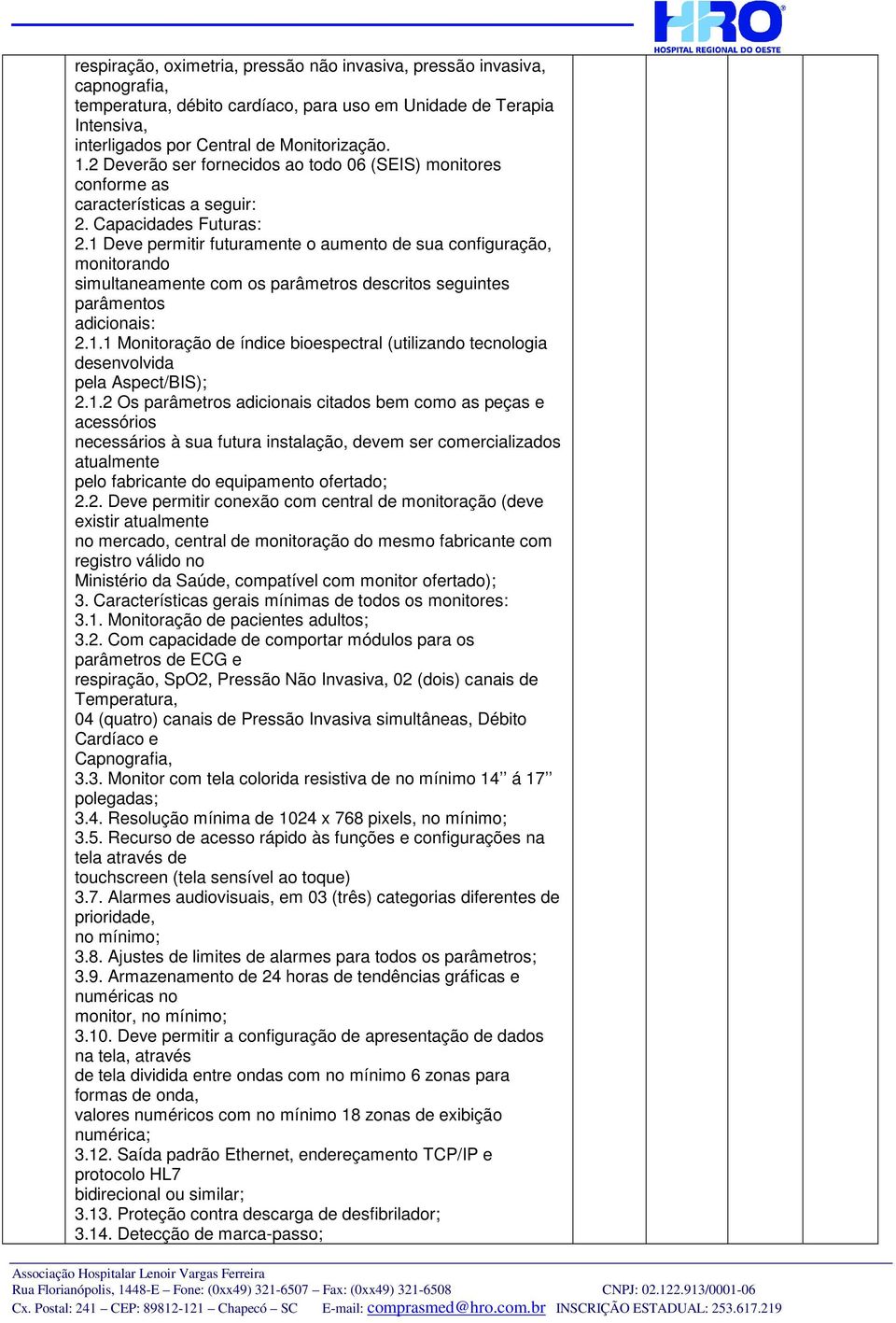 1 Deve permitir futuramente o aumento de sua configuração, monitorando simultaneamente com os parâmetros descritos seguintes parâmentos adicionais: 2.1.1 Monitoração de índice bioespectral (utilizando tecnologia desenvolvida pela Aspect/BIS); 2.