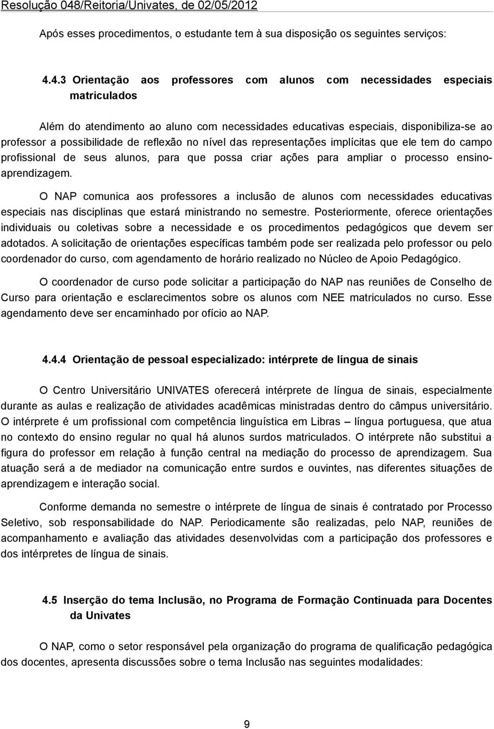 reflexão no nível das representações implícitas que ele tem do campo profissional de seus alunos, para que possa criar ações para ampliar o processo ensinoaprendizagem.