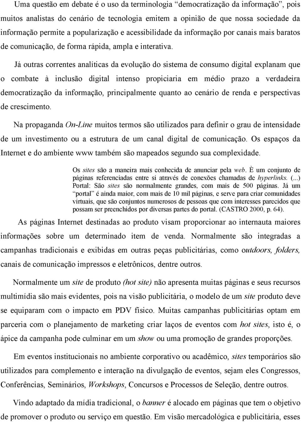 Já outras correntes analíticas da evolução do sistema de consumo digital explanam que o combate à inclusão digital intenso propiciaria em médio prazo a verdadeira democratização da informação,