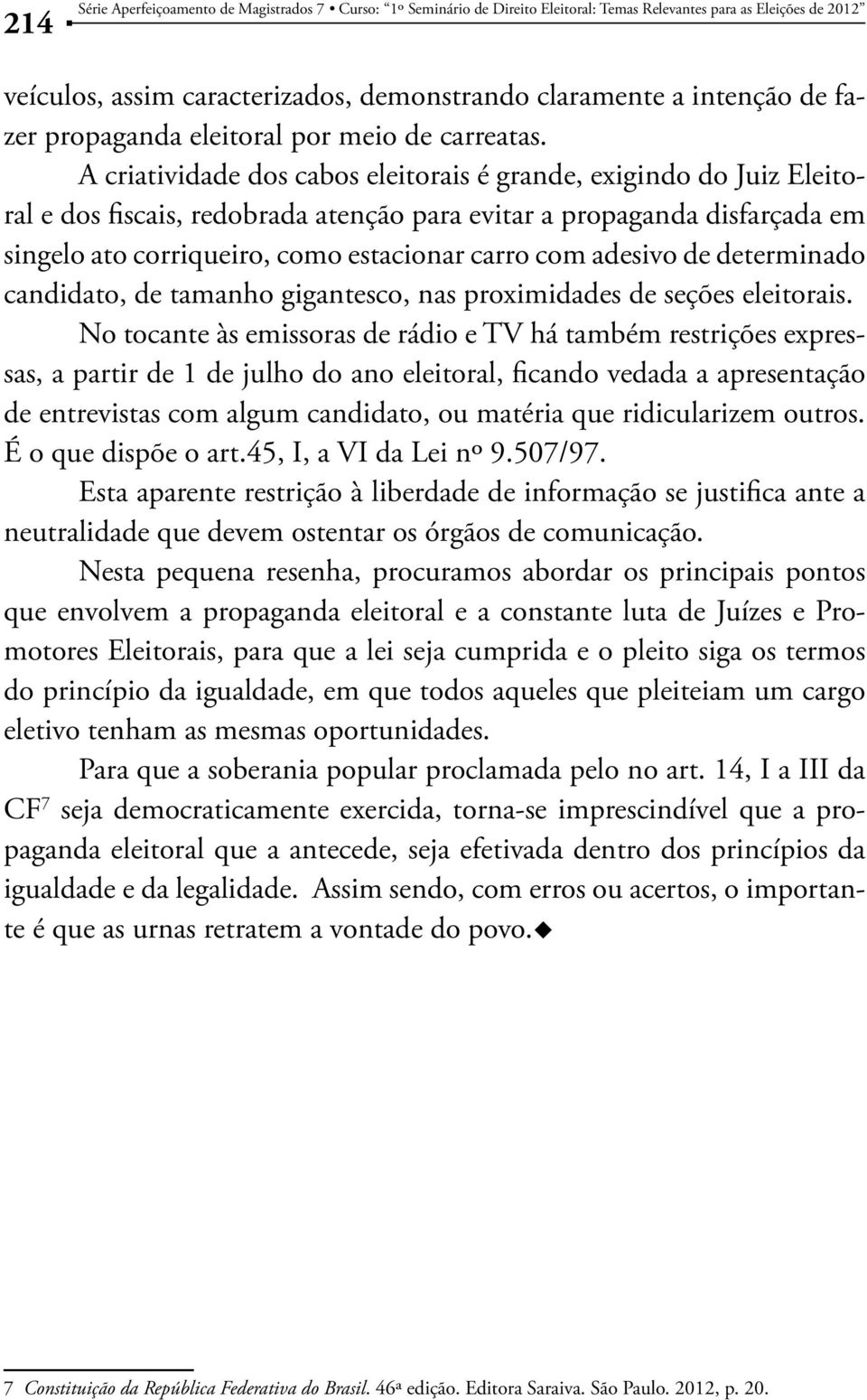 A criatividade dos cabos eleitorais é grande, exigindo do Juiz Eleitoral e dos fiscais, redobrada atenção para evitar a propaganda disfarçada em singelo ato corriqueiro, como estacionar carro com