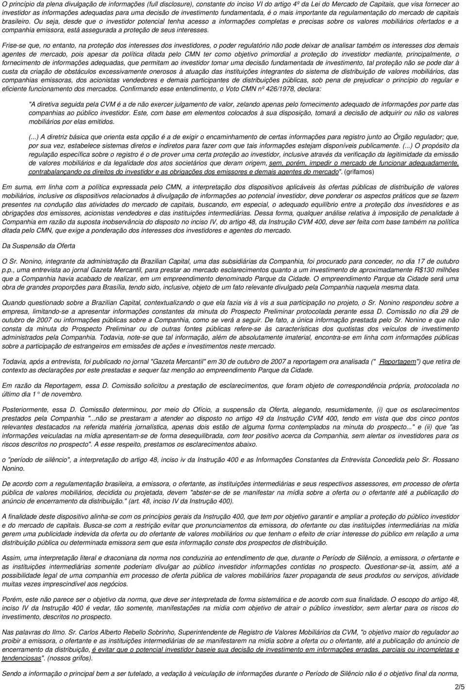 Ou seja, desde que o investidor potencial tenha acesso a informações completas e precisas sobre os valores mobiliários ofertados e a companhia emissora, está assegurada a proteção de seus interesses.