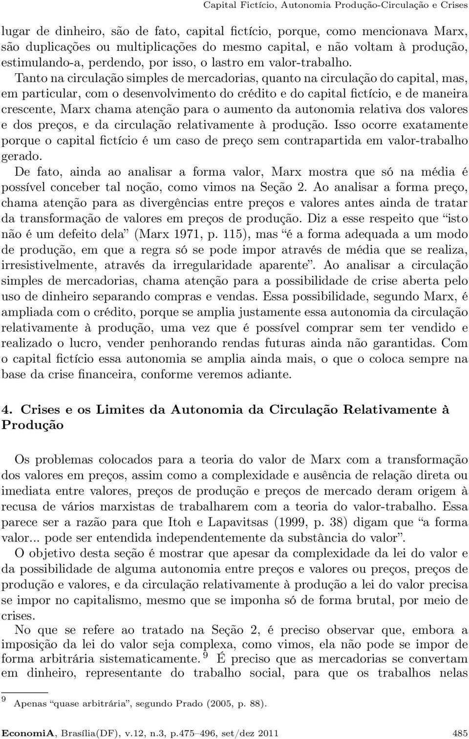 Tanto na circulação simples de mercadorias, quanto na circulação do capital, mas, em particular, com o desenvolvimento do crédito e do capital fictício, e de maneira crescente, Marx chama atenção