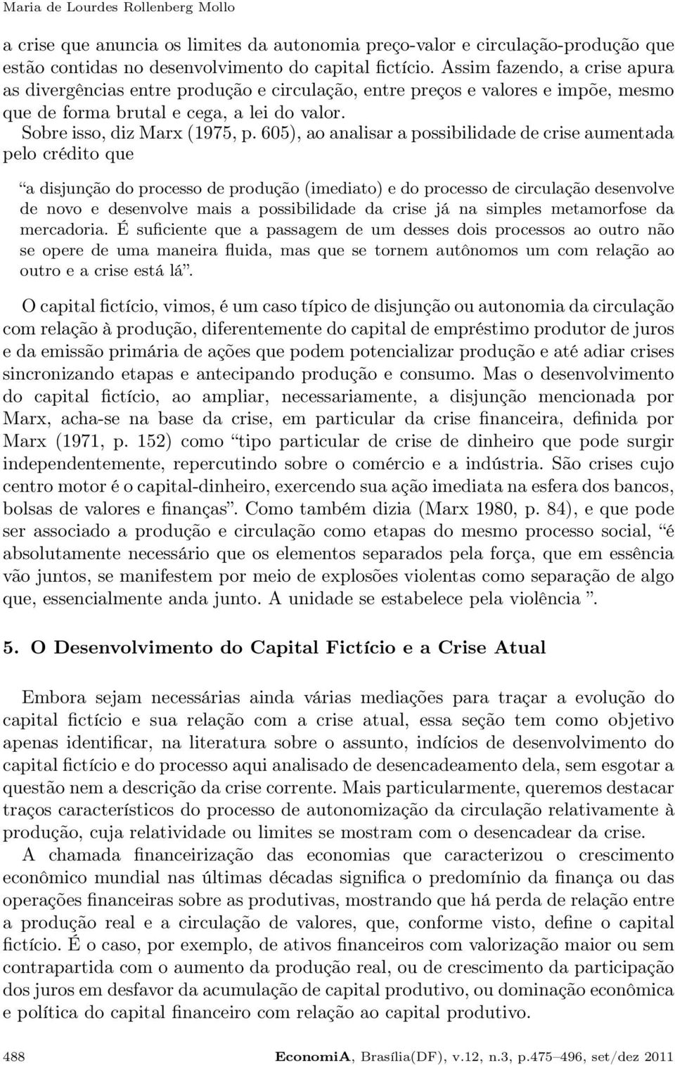 605), ao analisar a possibilidade de crise aumentada pelo crédito que a disjunção do processo de produção (imediato) e do processo de circulação desenvolve de novo e desenvolve mais a possibilidade