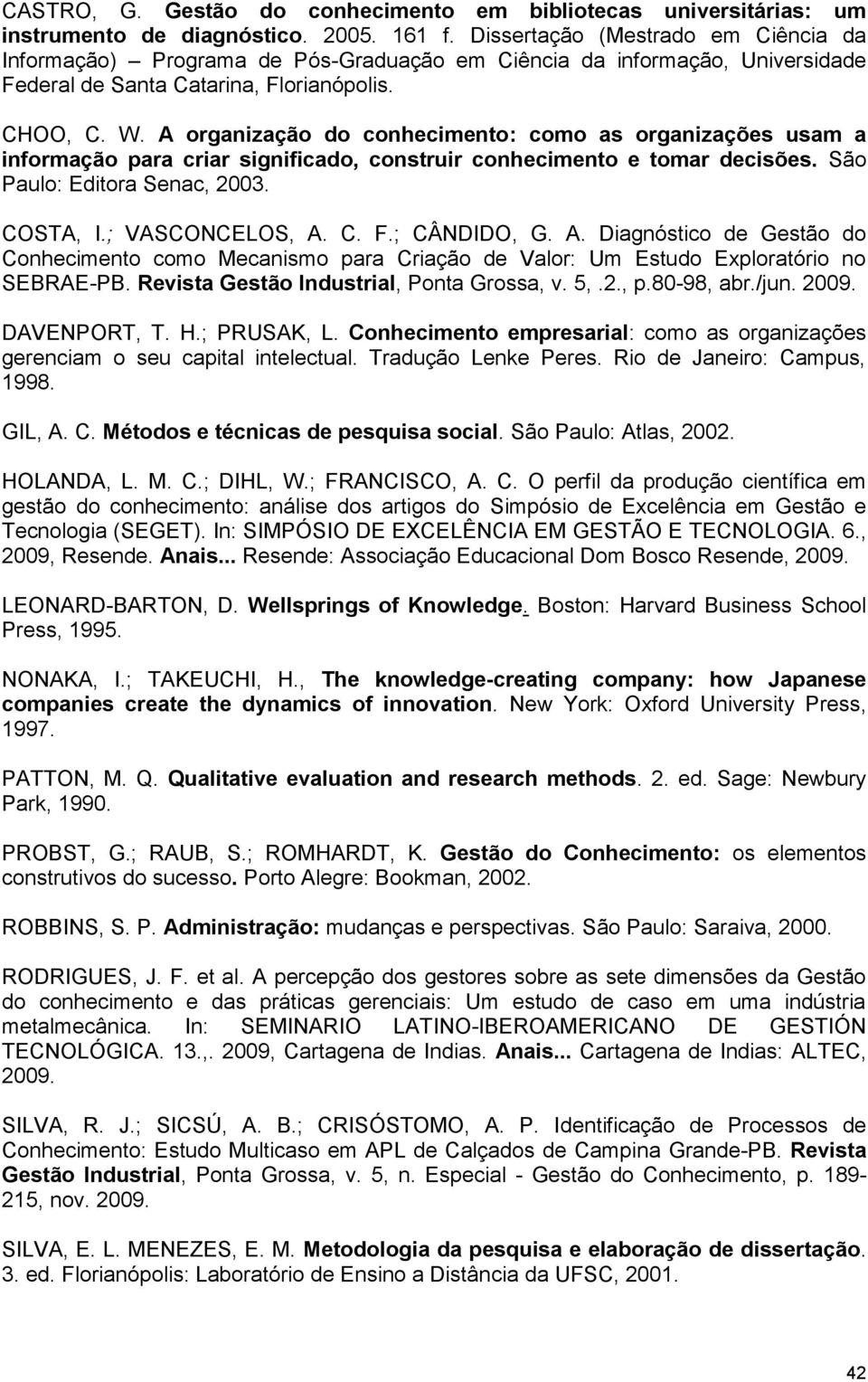 A organização do conhecimento: como as organizações usam a informação para criar significado, construir conhecimento e tomar decisões. São Paulo: Editora Senac, 2003. COSTA, I.; VASCONCELOS, A. C. F.