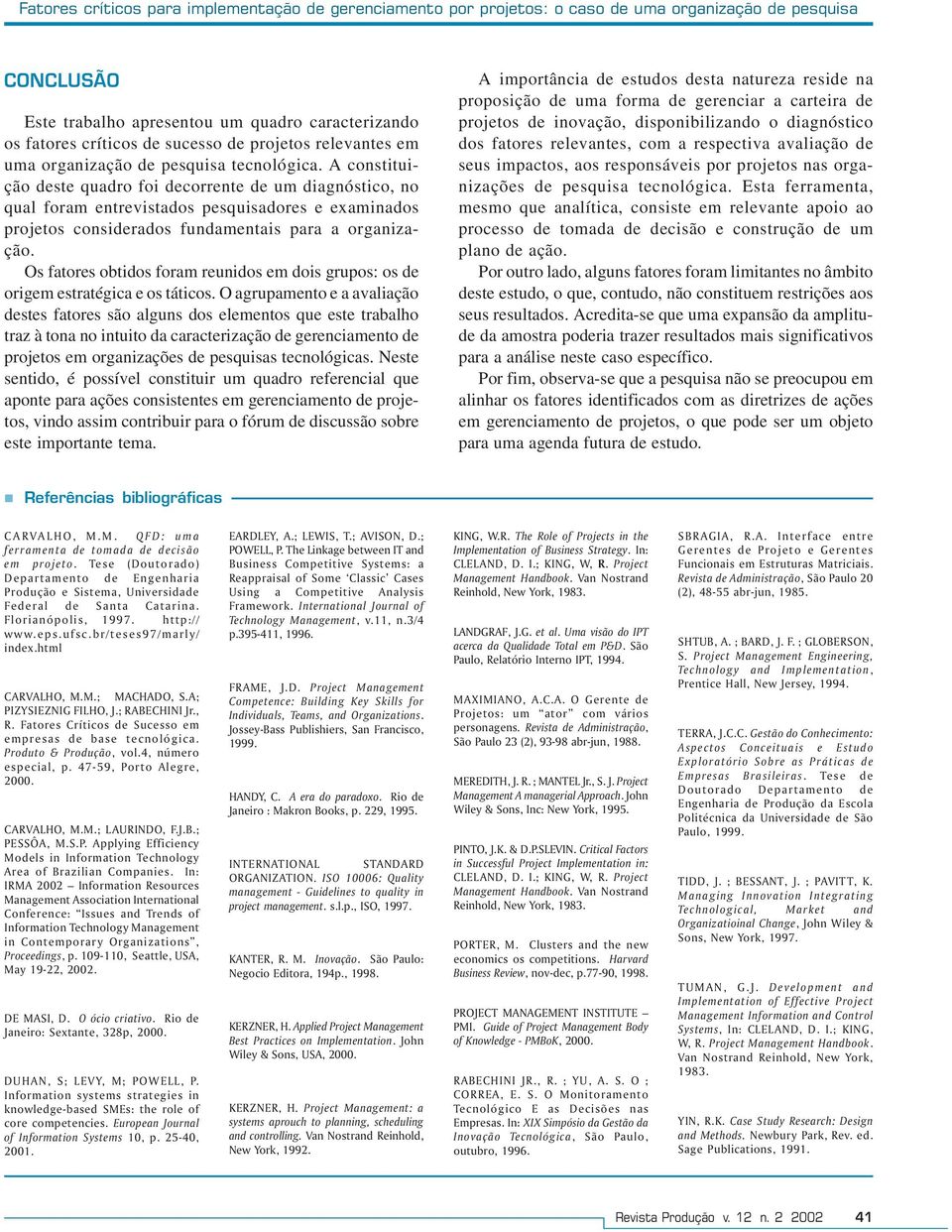 A constituição deste quadro foi decorrente de um diagnóstico, no qual foram entrevistados pesquisadores e examinados projetos considerados fundamentais para a organização.