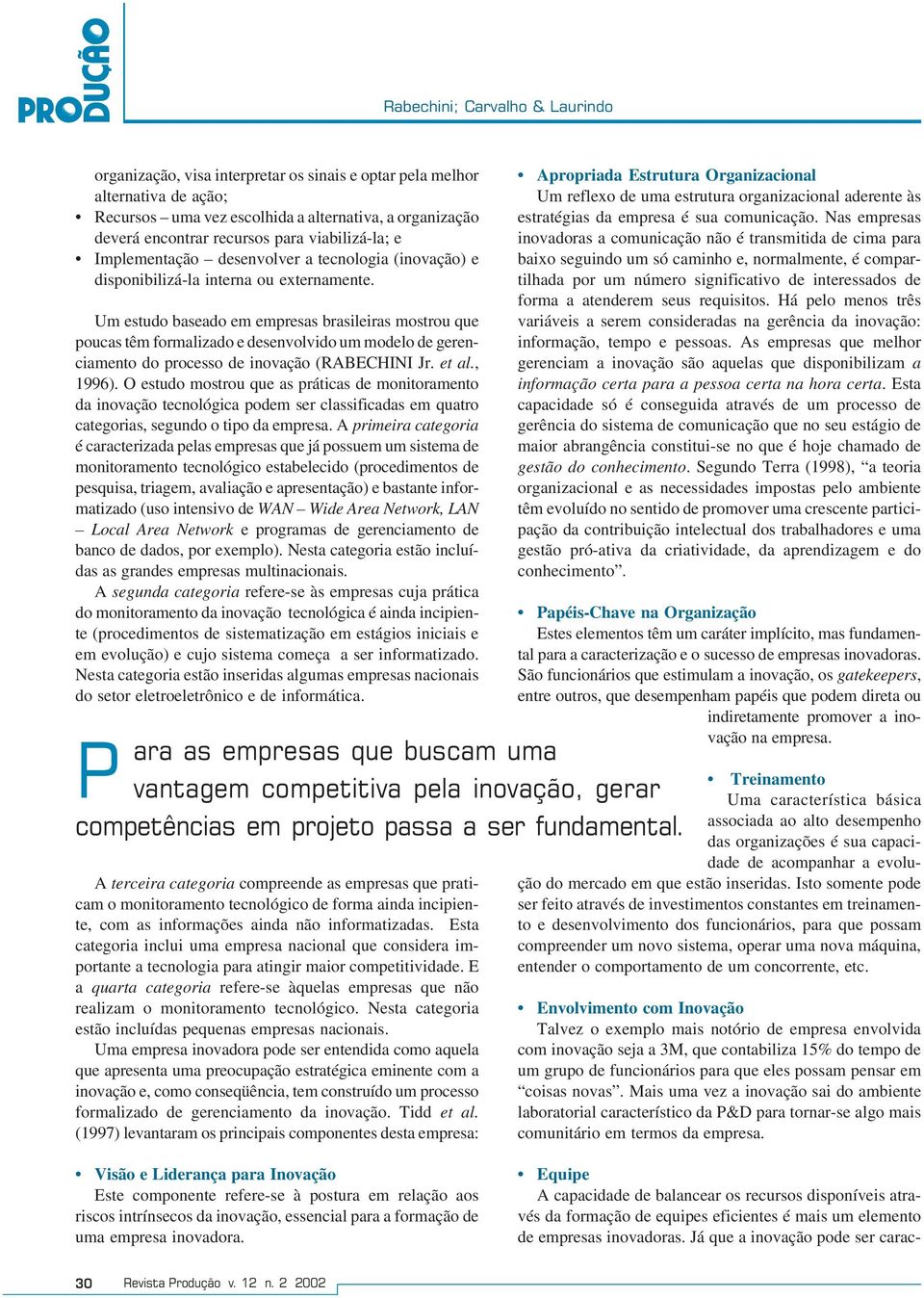 Um estudo baseado em empresas brasileiras mostrou que poucas têm formalizado e desenvolvido um modelo de gerenciamento do processo de inovação (RABECHINI Jr. et al., 1996).