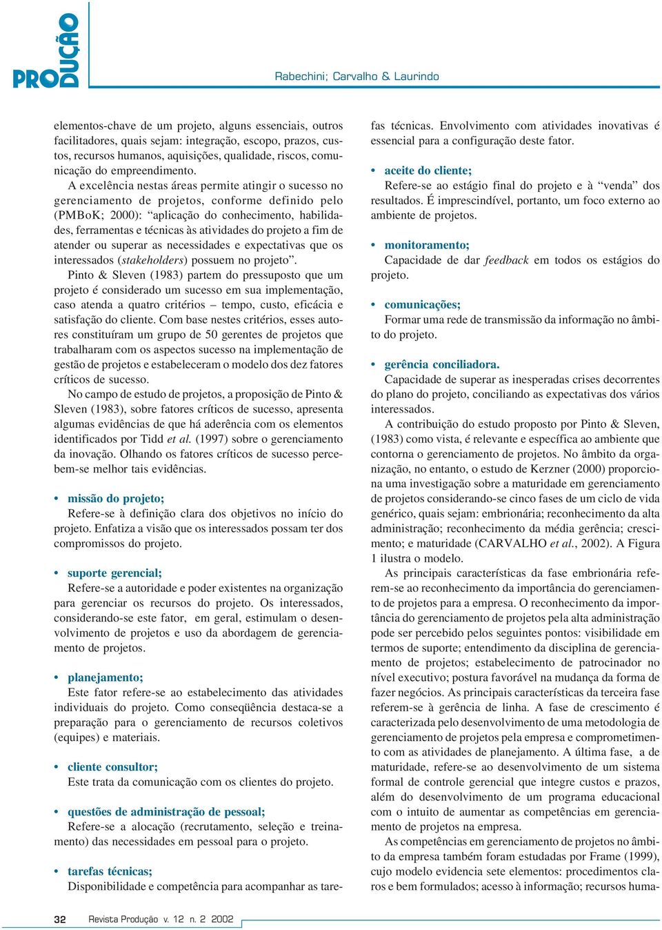 A excelência nestas áreas permite atingir o sucesso no gerenciamento de projetos, conforme definido pelo (PMBoK; 2000): aplicação do conhecimento, habilidades, ferramentas e técnicas às atividades do