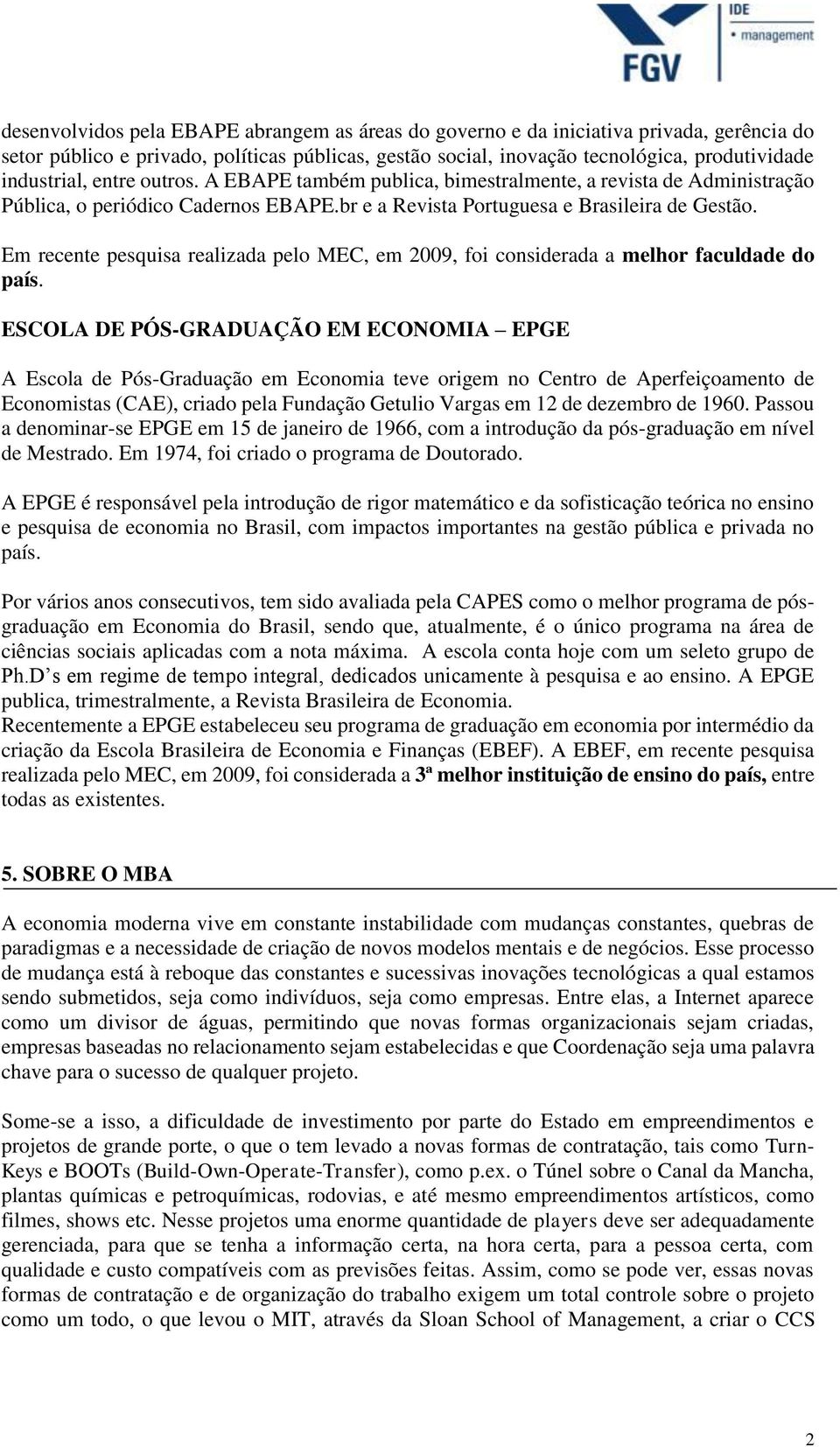 Em recente pesquisa realizada pelo MEC, em 2009, foi considerada a melhor faculdade do país.