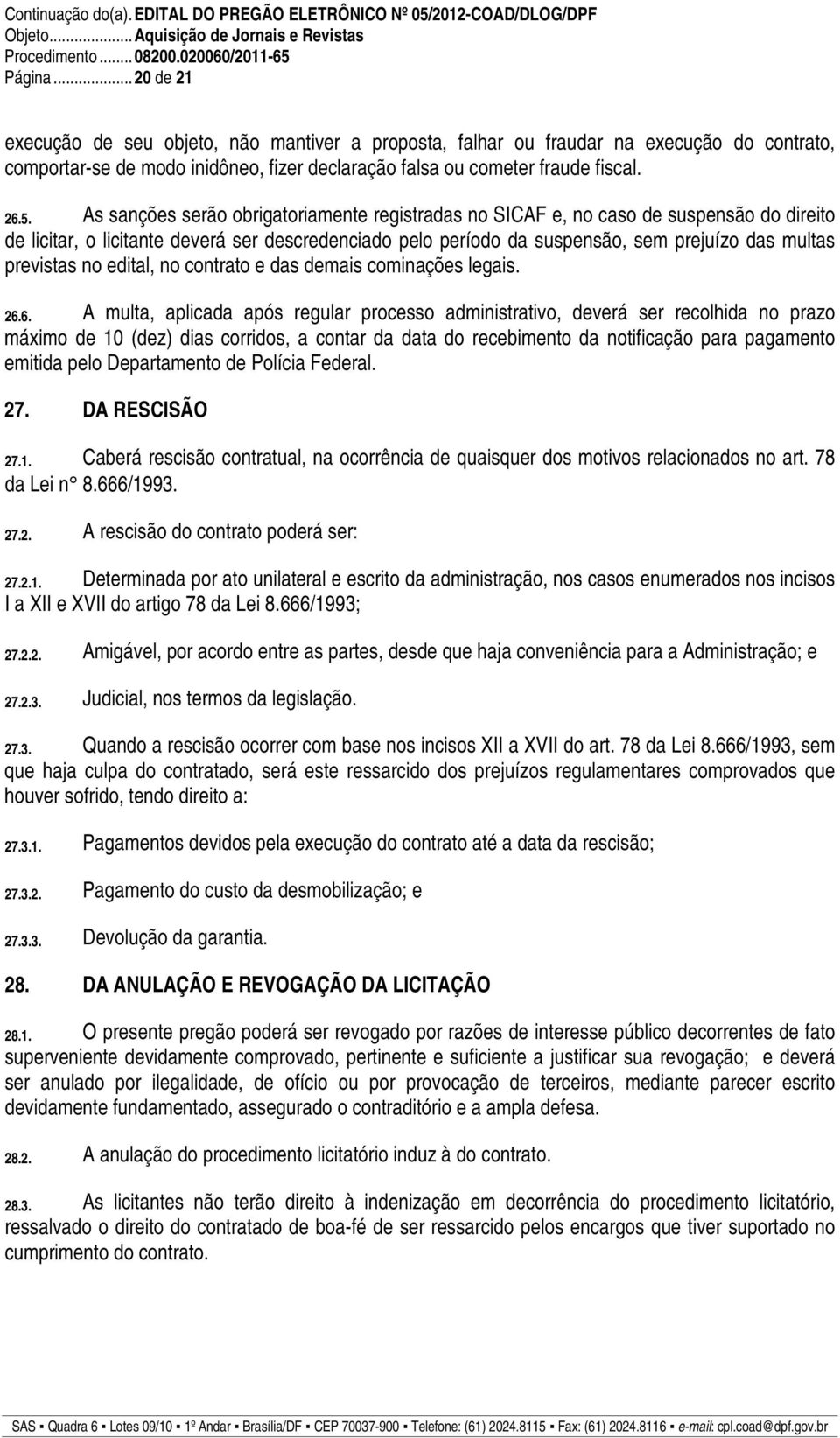 As sanções serão obrigatoriamente registradas no SICAF e, no caso de suspensão do direito de licitar, o licitante deverá ser descredenciado pelo período da suspensão, sem prejuízo das multas