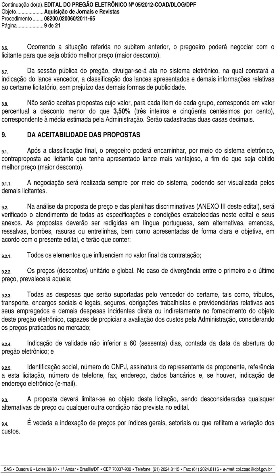 Da sessão pública do pregão, divulgar-se-á ata no sistema eletrônico, na qual constará a indicação do lance vencedor, a classificação dos lances apresentados e demais informações relativas ao certame