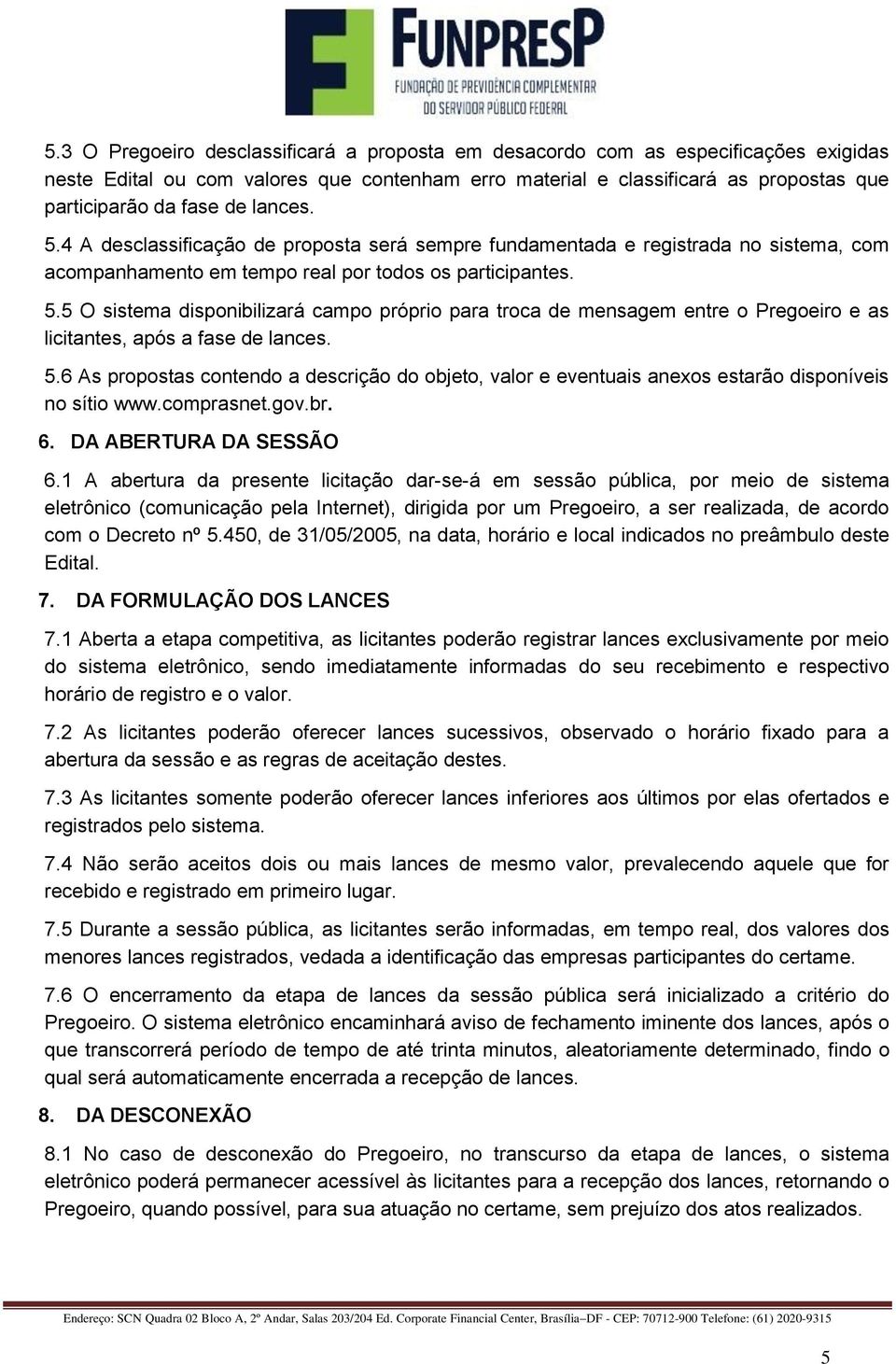 5.6 As propostas contendo a descrição do objeto, valor e eventuais anexos estarão disponíveis no sítio www.comprasnet.gov.br. 6. DA ABERTURA DA SESSÃO 6.