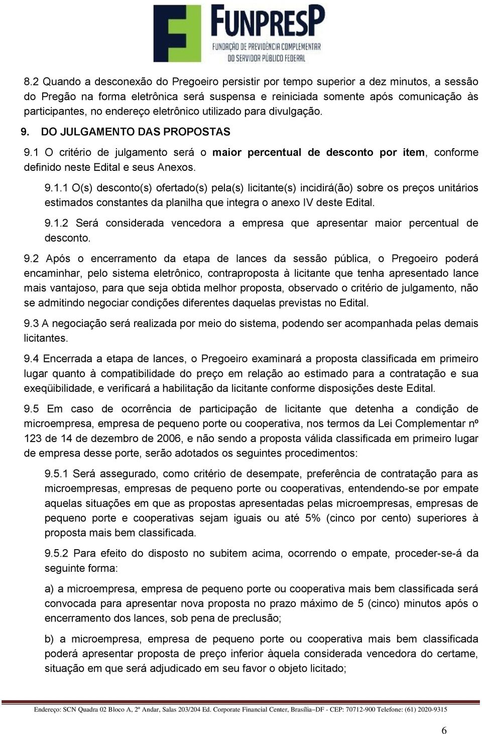 9.1.1 O(s) desconto(s) ofertado(s) pela(s) licitante(s) incidirá(ão) sobre os preços unitários estimados constantes da planilha que integra o anexo IV deste Edital. 9.1.2 Será considerada vencedora a empresa que apresentar maior percentual de desconto.