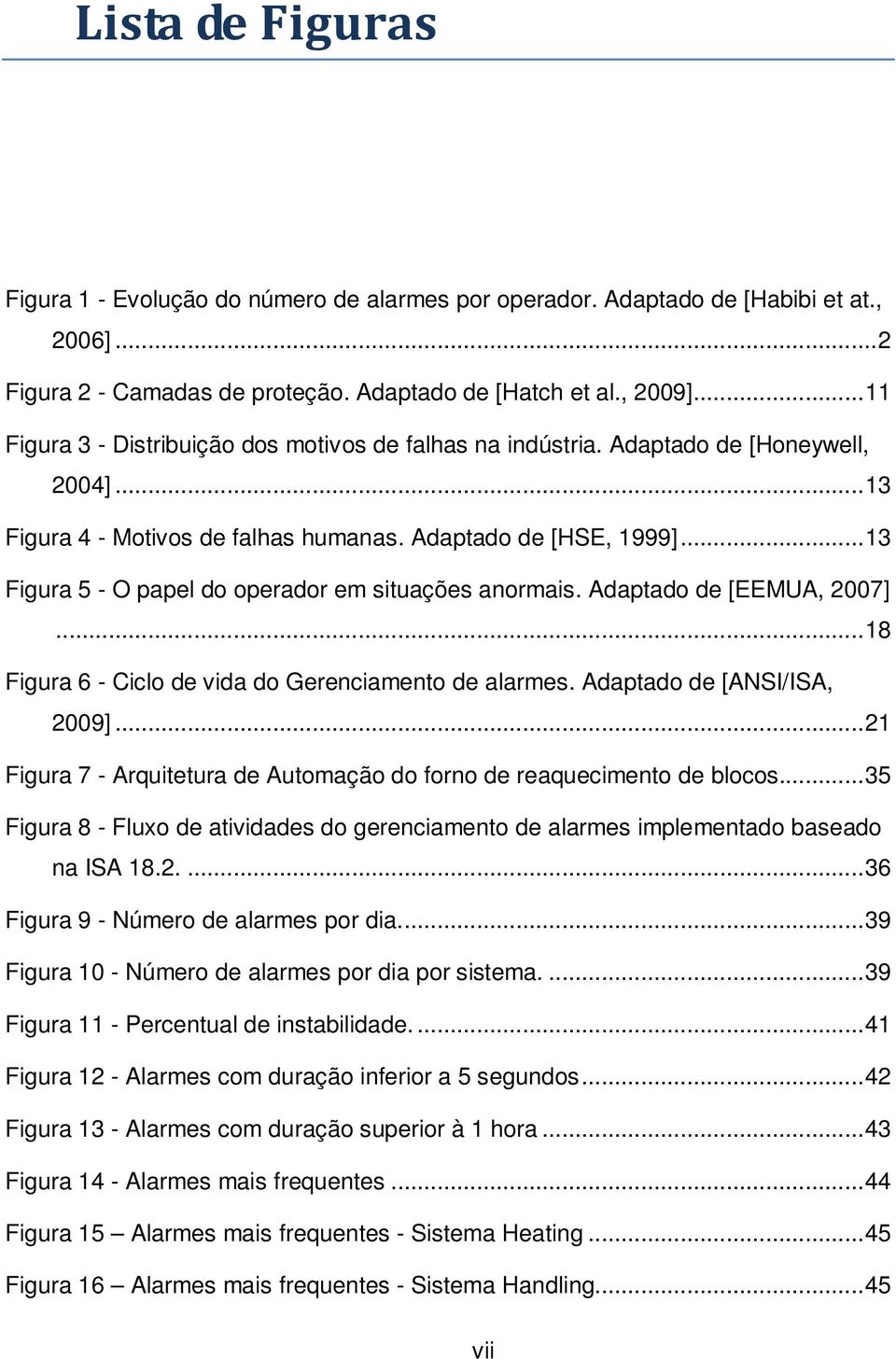 .. 13 Figura 5 - O papel do operador em situações anormais. Adaptado de [EEMUA, 2007]... 18 Figura 6 - Ciclo de vida do Gerenciamento de alarmes. Adaptado de [ANSI/ISA, 2009].