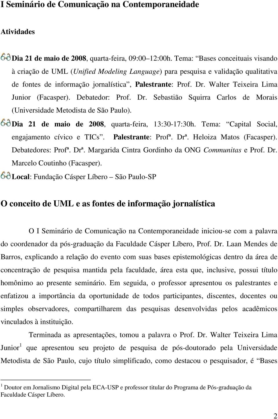 Walter Teixeira Lima Junior (Facasper). Debatedor: Prof. Dr. Sebastião Squirra Carlos de Morais (Universidade Metodista de São Paulo). Dia 21 de maio de 2008, quarta-feira, 13:30-17:30h.