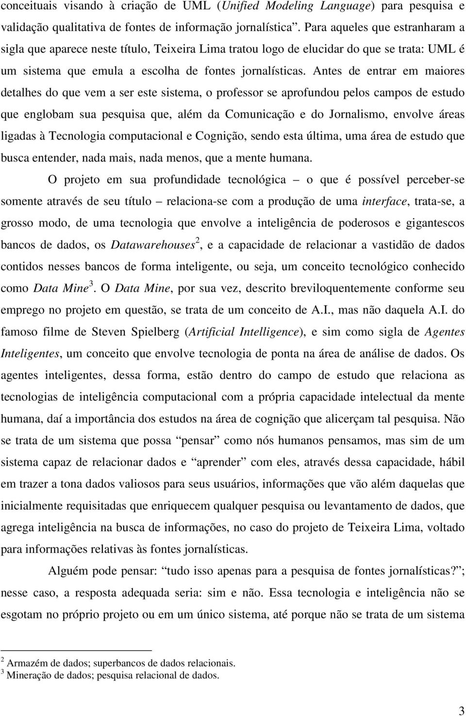 Antes de entrar em maiores detalhes do que vem a ser este sistema, o professor se aprofundou pelos campos de estudo que englobam sua pesquisa que, além da Comunicação e do Jornalismo, envolve áreas