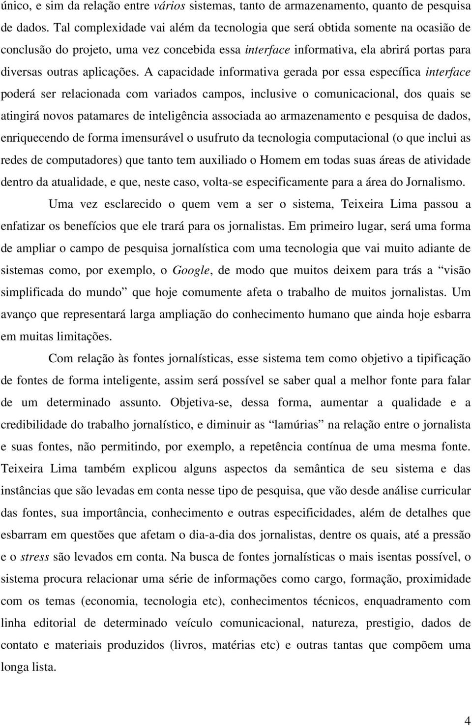 A capacidade informativa gerada por essa específica interface poderá ser relacionada com variados campos, inclusive o comunicacional, dos quais se atingirá novos patamares de inteligência associada