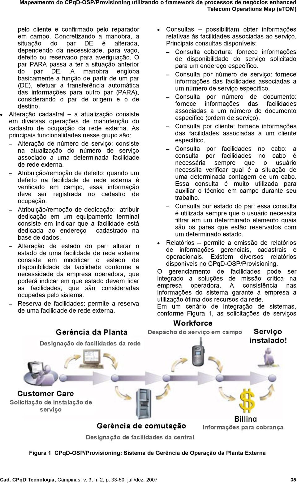 A manobra engloba basicamente a função de partir de um par (DE), efetuar a transferência automática das informações para outro par (PARA), considerando o par de origem e o de destino.