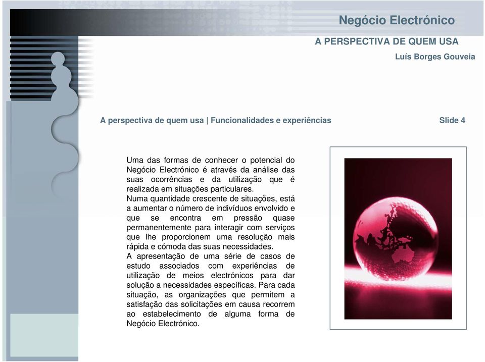 Numa quantidade crescente de situações, está a aumentar o número de indivíduos envolvido e que se encontra em pressão quase permanentemente para interagir com serviços que lhe proporcionem uma