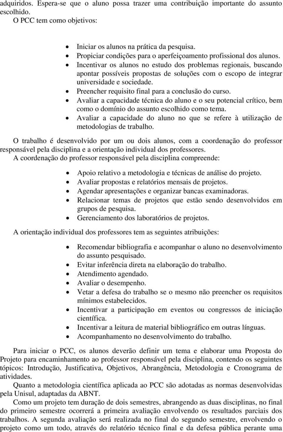 Incentivar os alunos no estudo dos problemas regionais, buscando apontar possíveis propostas de soluções com o escopo de integrar universidade e sociedade.