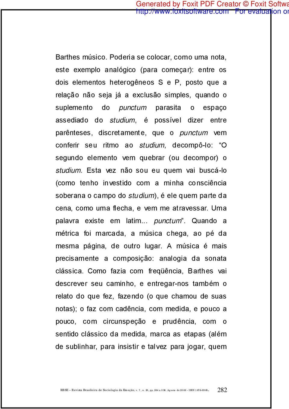 punctum parasita o espaço assediado do studium, é possível dizer entre parênteses, discretamente, que o punctum vem conferir seu ritmo ao studium, decompô-lo: O segundo elemento vem quebrar (ou