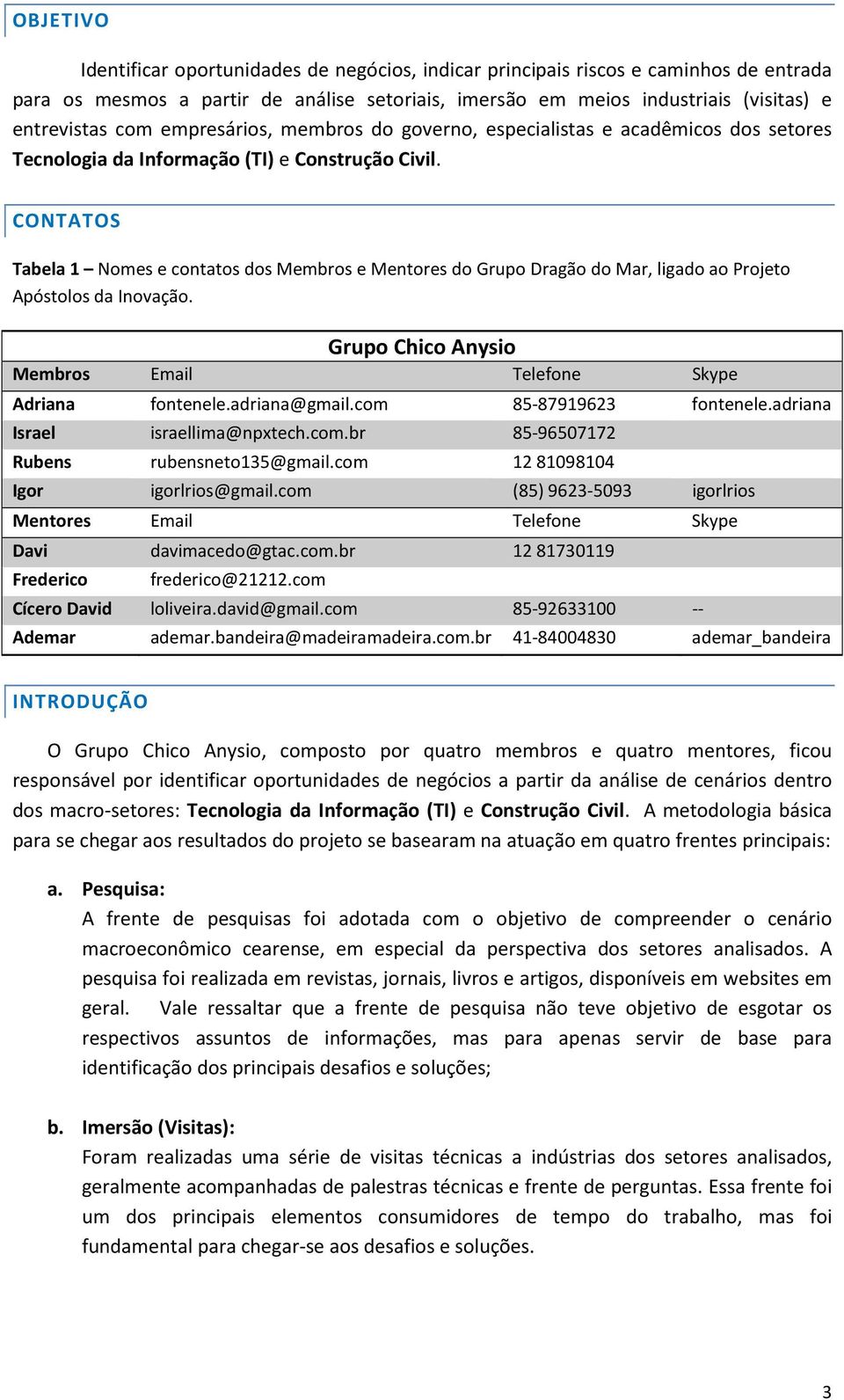 Grup Chic Anysi Membrs Email Telefne Skype Adriana fntenele.adriana@gmail.cm 85-87919623 fntenele.adriana Israel israellima@npxtech.cm.br 85-96507172 Rubens rubensnet135@gmail.