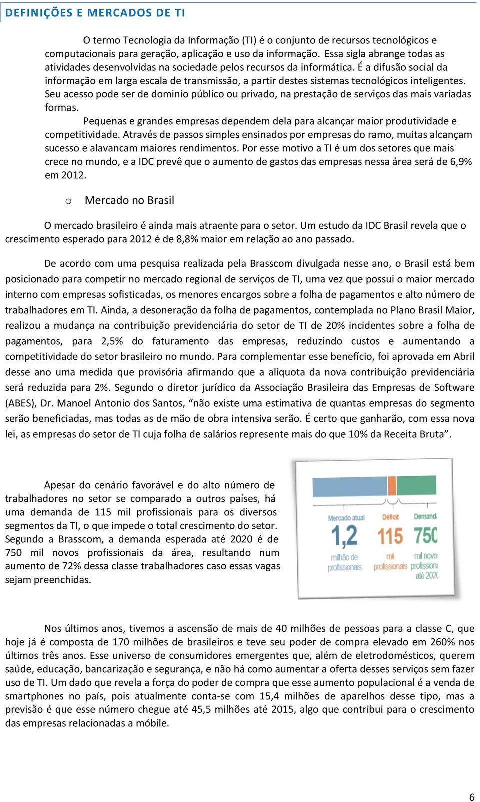 Seu acess pde ser de dminí públic u privad, na prestaçã de serviçs das mais variadas frmas. Pequenas e grandes empresas dependem dela para alcançar mair prdutividade e cmpetitividade.