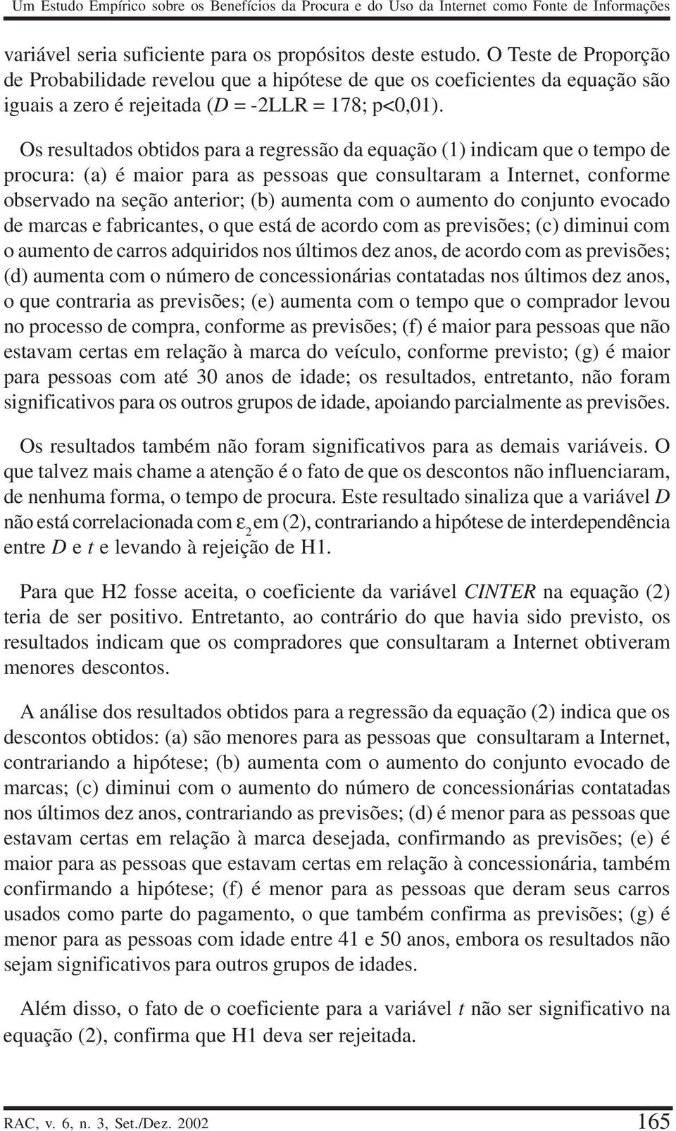 Os resultados obtidos para a regressão da equação (1) indicam que o tempo de procura: (a) é maior para as pessoas que consultaram a Internet, conforme observado na seção anterior; (b) aumenta com o